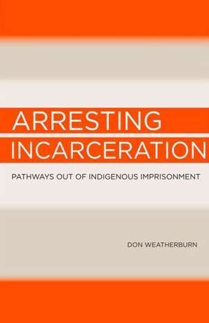 Arresting Incarceration: Pathways Out of Indigenous Imprisonment de Don Weatherburn