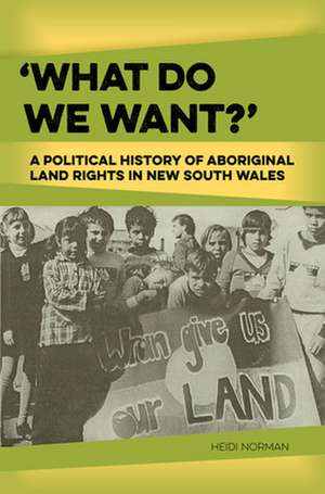 What Do We Want?: A Political History of Aboriginal Land Rights in New South Wales de Heidi Norman