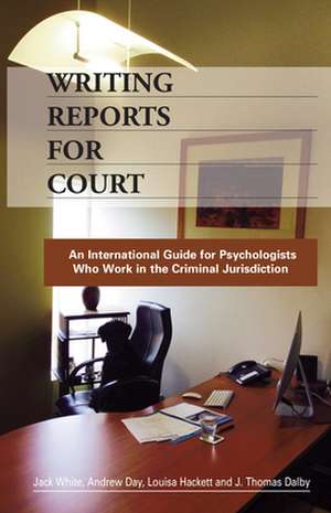 Writing Reports for Court: An International Guide for Psychologists Who Work in the Criminal Jurisdiction de Jack White