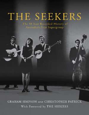 The Seekers: The 50 Year Recorded History of Australia's First Supergroup de Graham Simpson