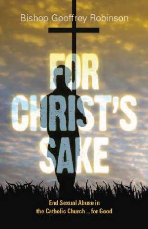 For Christ's Sake: End Sexual Abuse in the Catholic Church for Good de Bishop Geoffrey Robinson