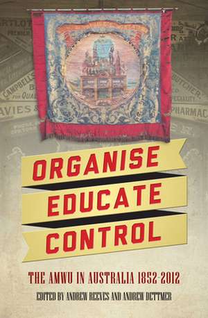 Organise, Educate, Control: The AMWU in Australia, 1852-2012 de Andrew Dettmer