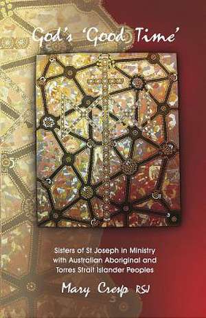 God's 'Good Time': Sisters of St Joseph in Ministry with Australian Aboriginal & Torres Strait Islander Peoples de Mary Cresp