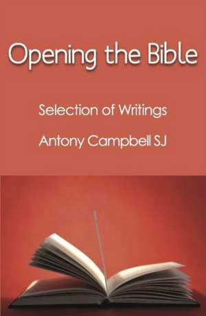 Opening the Bible: Selected Writings of Antony Campbell SJ de Antony F Campbell