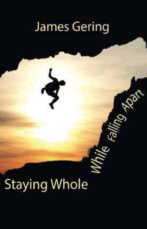 Staying Whole While Falling Apart de James Gering