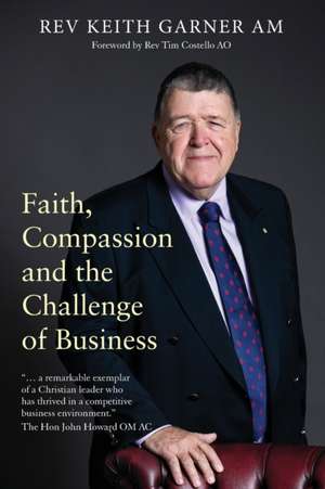 Faith, Compassion and the Challenge of Business de Rev Keith Garner