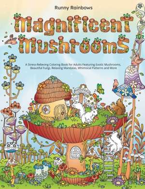 Magnificent Mushrooms: A Stress-Relieving Coloring Book for Adults Featuring Exotic Mushrooms, Beautiful Fungi, Relaxing Mandalas, Whimsical de Runny Rainbows