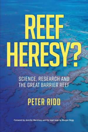 REEF HERESY? Science, Research and the Great Barrier Reef. de Peter Ridd