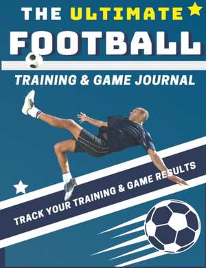 The Ultimate Football Training and Game Journal de The Life Graduate Publishing Group