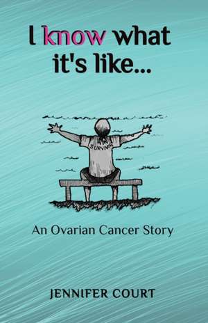 I Know What it's Like: An ovarian cancer story de Jennifer Court