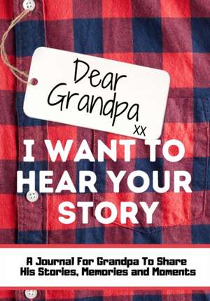 Dear Grandpa. I Want To Hear Your Story de The Life Graduate Publishing Group