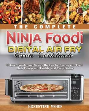 The Complete Ninja Foodi Digital Air Fry Oven Cookbook de Ernestine Wood