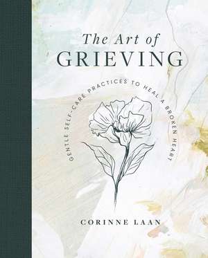 The Art of Grieving: Gentle Self Care Practices to Heal a Broken Heart de Corinne Laan