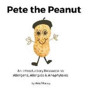 Pete the Peanut: An Introductory Resource to Allergens, Allergies & Anaphylaxis de Amy L. Marley