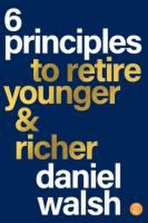 6 Principles to Retire Younger & Richer de Daniel Walsh