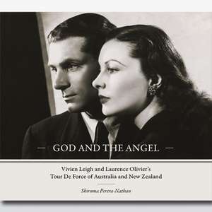 God and the Angel: Vivien Leigh and Laurence Olivier's Tour De Force of Australia and New Zealand de Shiroma Perera-Nathan