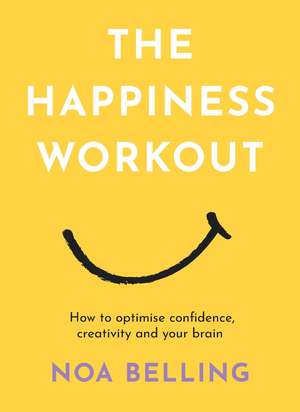 The Happiness Workout: How to optimise confidence, creativity and your brain de Noa Belling