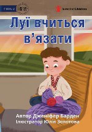 Louis Learns to Knit - &#1051;&#1091;&#1111; &#1074;&#1095;&#1080;&#1090;&#1100;&#1089;&#1103; &#1074;'&#1103;&#1079;&#1072;&#1090;&#1080; de Jennifer Barden