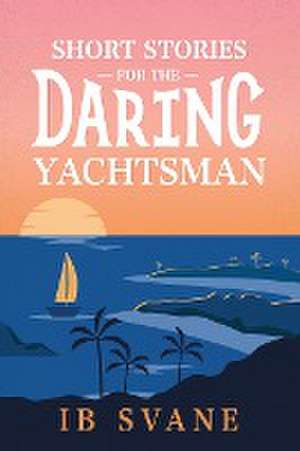 Short Stories for the Daring Yachtsman de Ib Svane