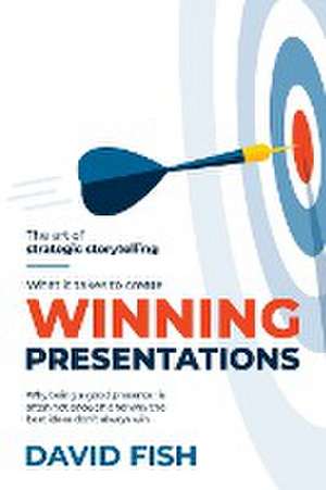 What It Takes to Create Winning Presentations de David Fish