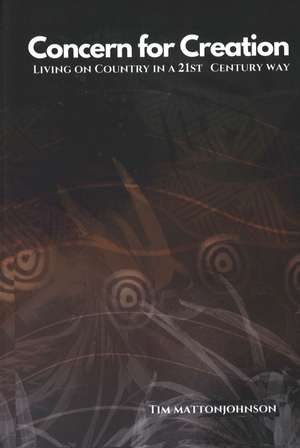 Concern for Creation: Living On Country in a 20th Century Way de Tim Matton-Johnson
