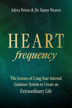 Heart Frequency: The Science of Using Your Internal Guidance System to Create an Extraordinary Life de Dr. Karen Weaver