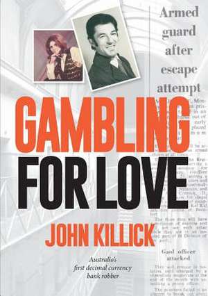 Gambling for Love, John Killick, Australia's First Decimal Currency Bank Robber: Migration and Belonging in an Unpredictable Era de John Killick