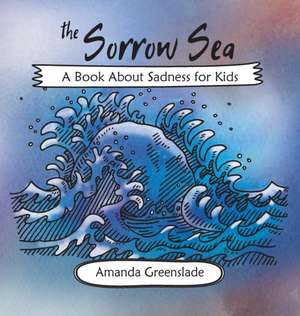 The Sorrow Sea - A Book About Sadness for Kids de Amanda Greenslade