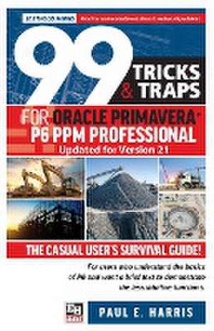 99 Tricks and Traps for Oracle Primavera P6 PPM Professional Updated for Version 21 de Paul E. Harris