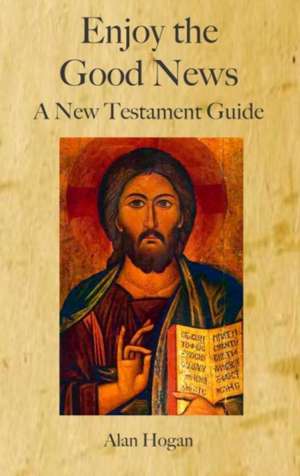 Enjoy the Good News: A New Testament Guide de Alan Hogan