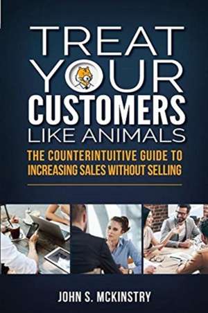 Treat Your Customers Like Animals de John S McKinstry