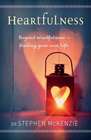 Heartfulness: Beyond Mindfulness, Finding Your Real Life de Stephen Mckenzie