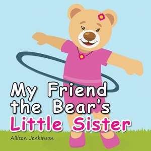 My Friend the Bear's Little Sister de Allison Jenkinson