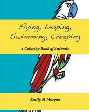 Flying, Leaping, Swimming, Creeping de Emily M Morgan