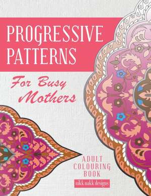 Progressive Patterns - For Busy Mothers: Adult Colouring Book de Nikk Nakk Designs