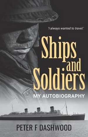 Ships & Soldiers: My Autobiography de Peter F. Dashwood