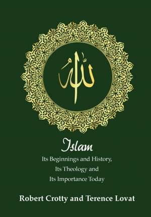 Islam: Its Beginnings and History, Its Theology and Its Importance Today de Robert Crotty