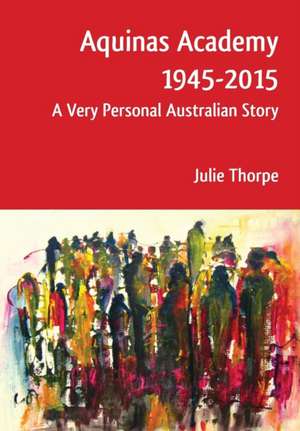 Aquinas Academy 1945-2015: A Very Personal Australian Story de Julie Thorpe