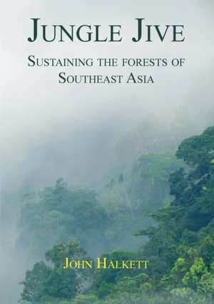 Jungle Jive: Sustaining the Forests of Southeast Asia de John Halkett