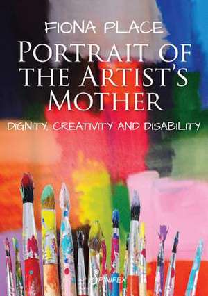 Portrait of the Artist's Mother: Dignity, Creativity and Disability de Fiona Place