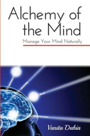 Alchemy of the Mind: Manage your Mind Naturally de Vanita Dahia