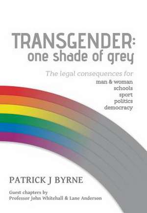 Transgender: One Shade of Grey: Legal Implications for Man & Woman, Schools, Sport, Politics, Democracy de Patrick Byrne