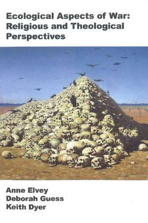 Ecological Aspects to War: Religious and Theological Perspectives de Kieth Dyer