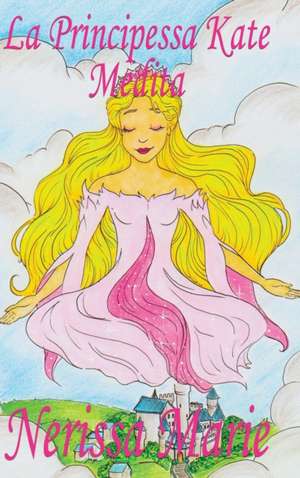 La Principessa Kate Medita (Libro per Bambini sulla Meditazione di Consapevolezza, fiabe per bambini, storie per bambini, favole per bambini, libri bambini, libri Illustrati, fiabe, libri per bambini) de Nerissa Marie