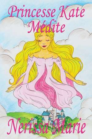 Princesse Kate Médite (Livre pour Enfants sur la Méditation Consciente, livre enfant, livre jeunesse, conte enfant, livre pour enfant, histoire pour enfant, livre bébé, enfant, bébé, livre enfant) de Nerissa Marie