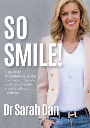 So Smile!: A guide to straightening up the confusion, concern and catastrophes around orthodontic treatment de Sarah Dan