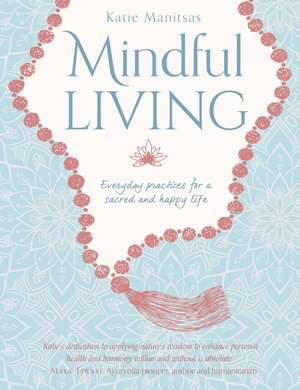 Mindful Living: Everyday teachings and spiritual practices for a sacred and happy life de Katie Manitsas