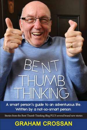 Bent Thumb Thinking: A Smart Person's Guide to an Adventurous Life. Written by a Not-So-Smart Person de Graham Crossan