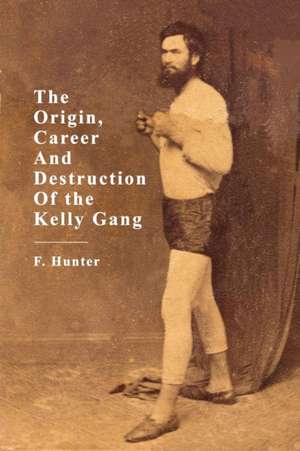 The Origin, Career and Destruction of the Kelly Gang de F. Hunter