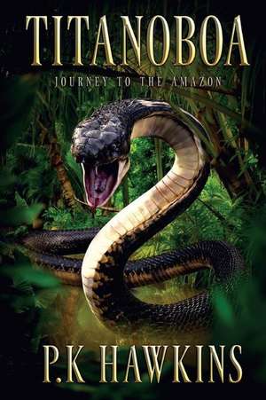 Titanoboa: Journey To The Amazon de P. K. Hawkins